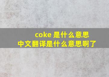 coke 是什么意思中文翻译是什么意思啊了